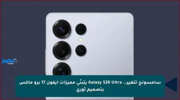 سامسونج تتغير.. Galaxy S26 Ultra يتبنّى مميزات آيفون 17 برو ماكس بتصميم ثوري
